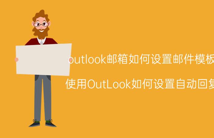 outlook邮箱如何设置邮件模板 使用OutLook如何设置自动回复？